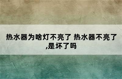 热水器为啥灯不亮了 热水器不亮了,是坏了吗